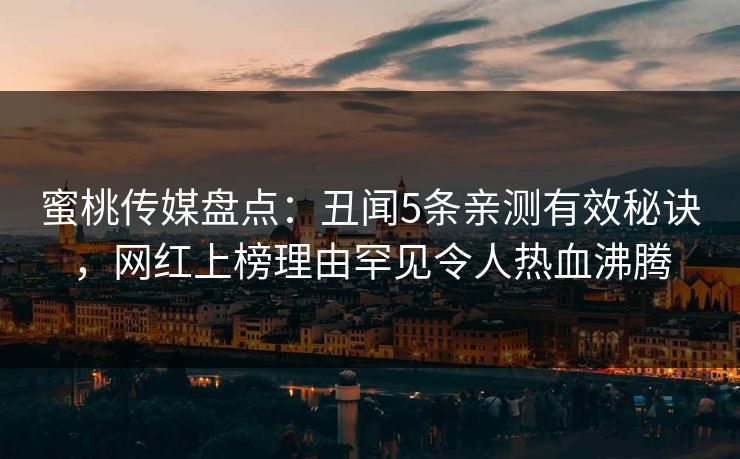 蜜桃传媒盘点：丑闻5条亲测有效秘诀，网红上榜理由罕见令人热血沸腾
