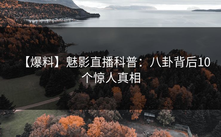【爆料】魅影直播科普:八卦背后10个惊人真相