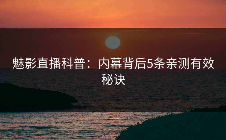 魅影直播科普:内幕背后5条亲测有效秘诀