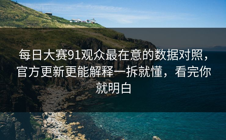 详细阅读:每日大赛91观众最在意的数据对照,官方更新更能解释一拆就懂,看完你就明白 每日大赛91观众最在意的数据对照,官方更新更能解释一拆就懂,看完你就明白