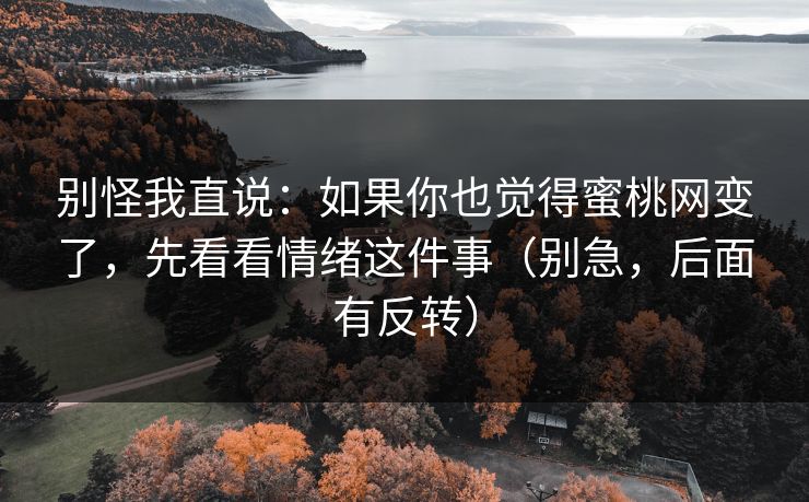 别怪我直说：如果你也觉得蜜桃网变了，先看看情绪这件事（别急，后面有反转）